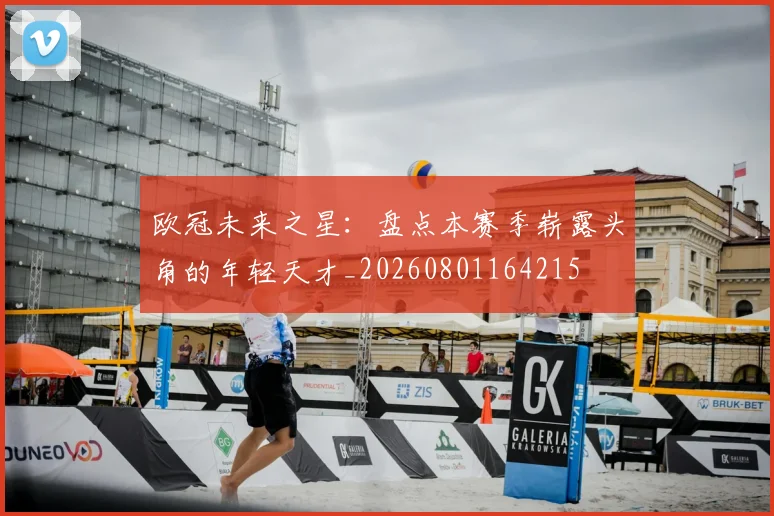 欧冠未来之星：盘点本赛季崭露头角的年轻天才_20260801164215