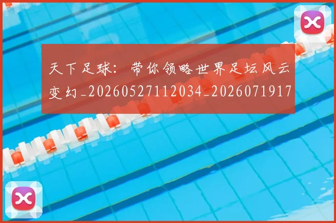 天下足球：带你领略世界足坛风云变幻_20260527112034_20260719172219