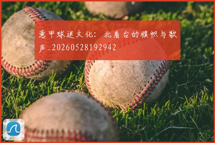 意甲球迷文化：北看台的旗帜与歌声_20260528192942
