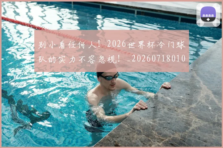 别小看任何人！2026世界杯冷门球队的实力不容忽视！_20260718010642