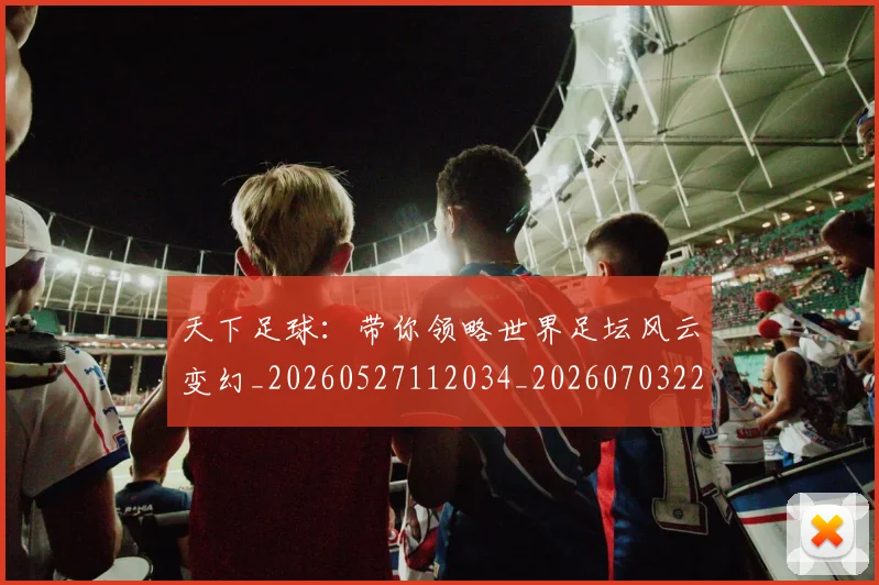 天下足球：带你领略世界足坛风云变幻_20260527112034_20260703225850_20260719172220