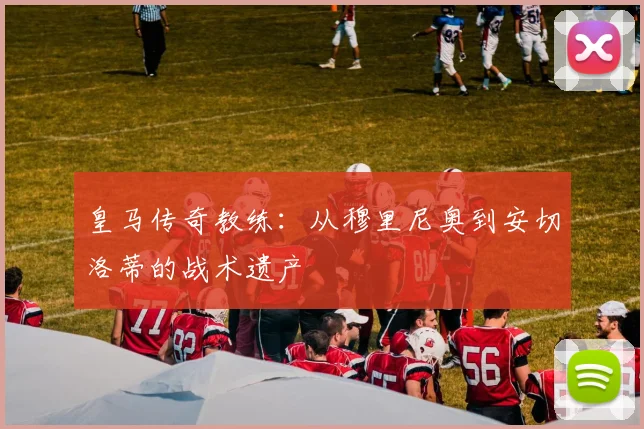 皇马传奇教练:从穆里尼奥到安切洛蒂的战术遗产