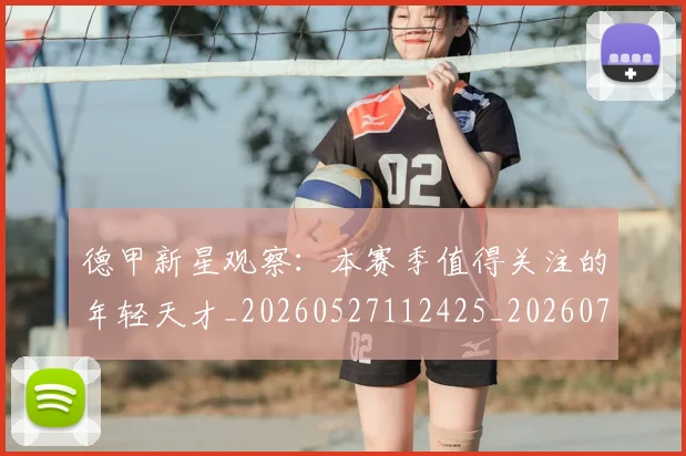 德甲新星观察：本赛季值得关注的年轻天才_20260527112425_20260722161517