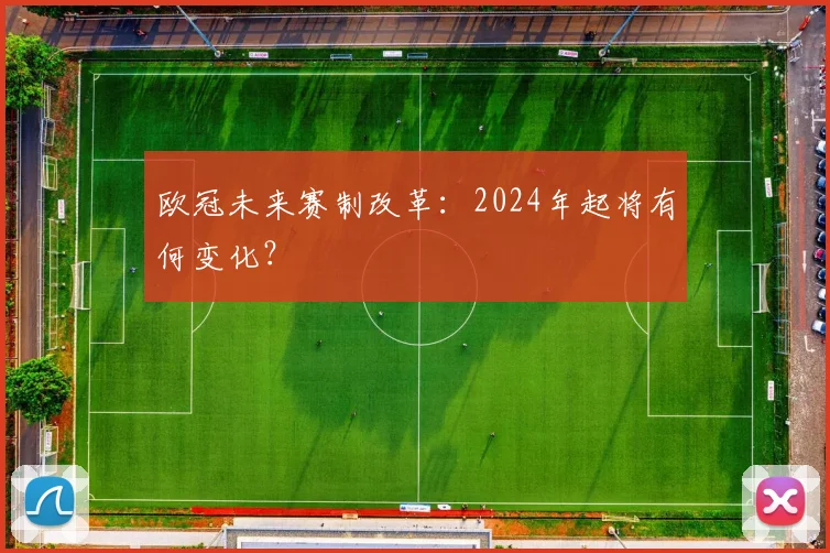 欧冠未来赛制改革:2024年起将有何变化?