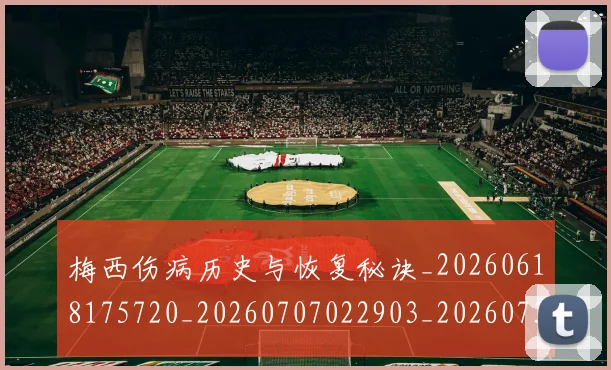 梅西伤病历史与恢复秘诀_20260618175720_20260707022903_20260731180441