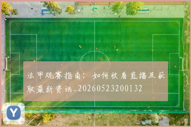 法甲观赛指南：如何收看直播及获取最新资讯_20260523200132