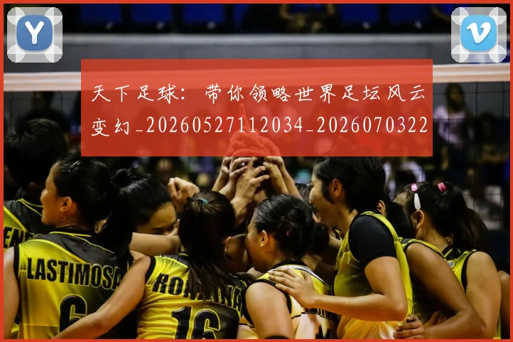 天下足球:带你领略世界足坛风云变幻_20260527112034_20260703225850_20260719172220