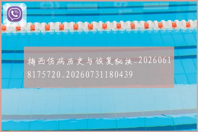梅西伤病历史与恢复秘诀_20260618175720_20260731180439